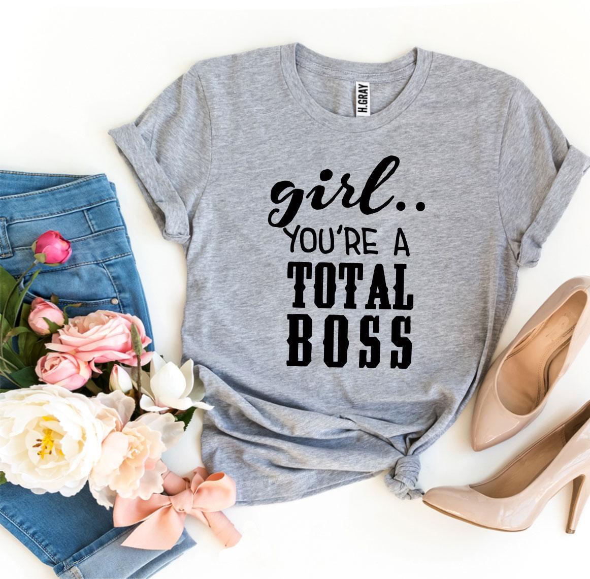Girl You’Re a Total Boss T-shirt - Wear and Wander