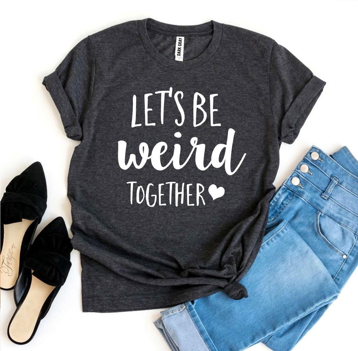Let’s Be Weird Together T-shirt - Wear and Wander