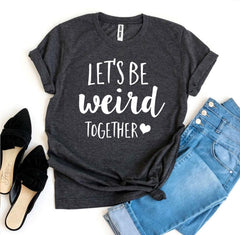 Let’s Be Weird Together T-shirt - Wear and Wander