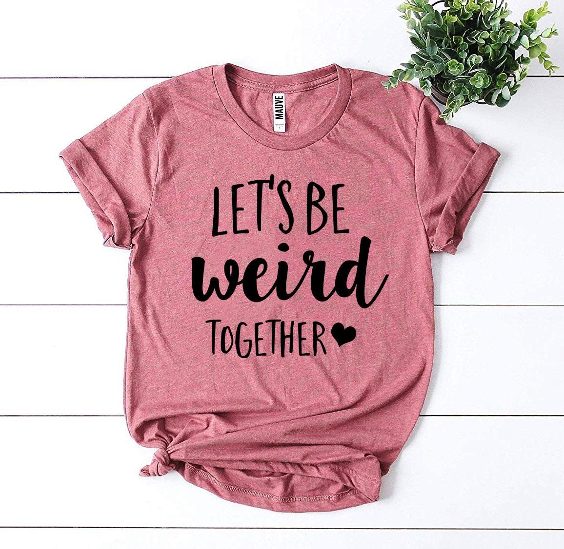 Let’s Be Weird Together T-shirt - Wear and Wander