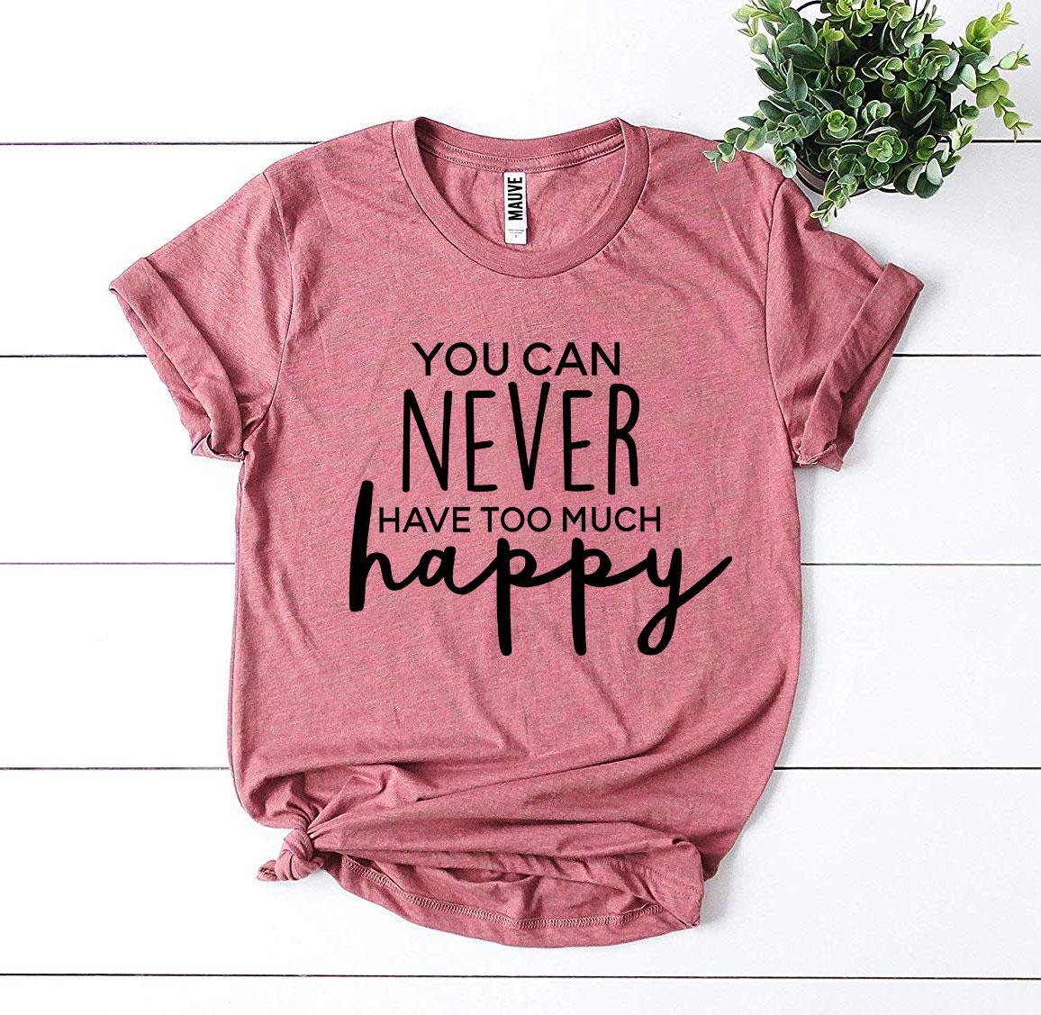 You Can Never Have Too Much Happy T-shirt - Wear and Wander
