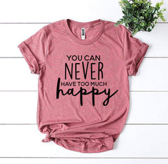 You Can Never Have Too Much Happy T-shirt - Wear and Wander