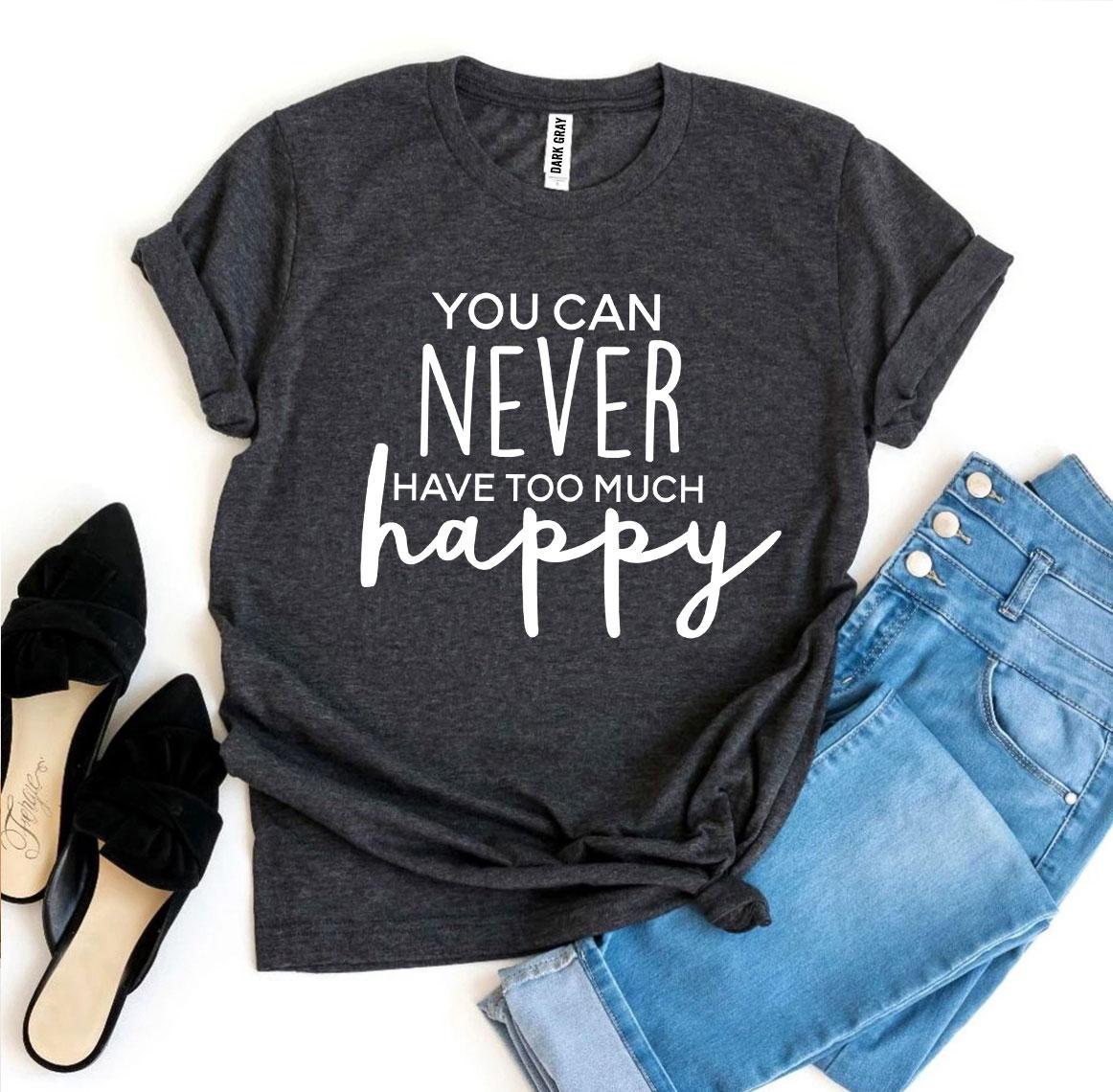 You Can Never Have Too Much Happy T-shirt - Wear and Wander