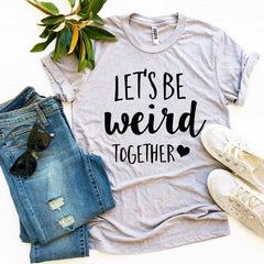 Let’s Be Weird Together T-shirt