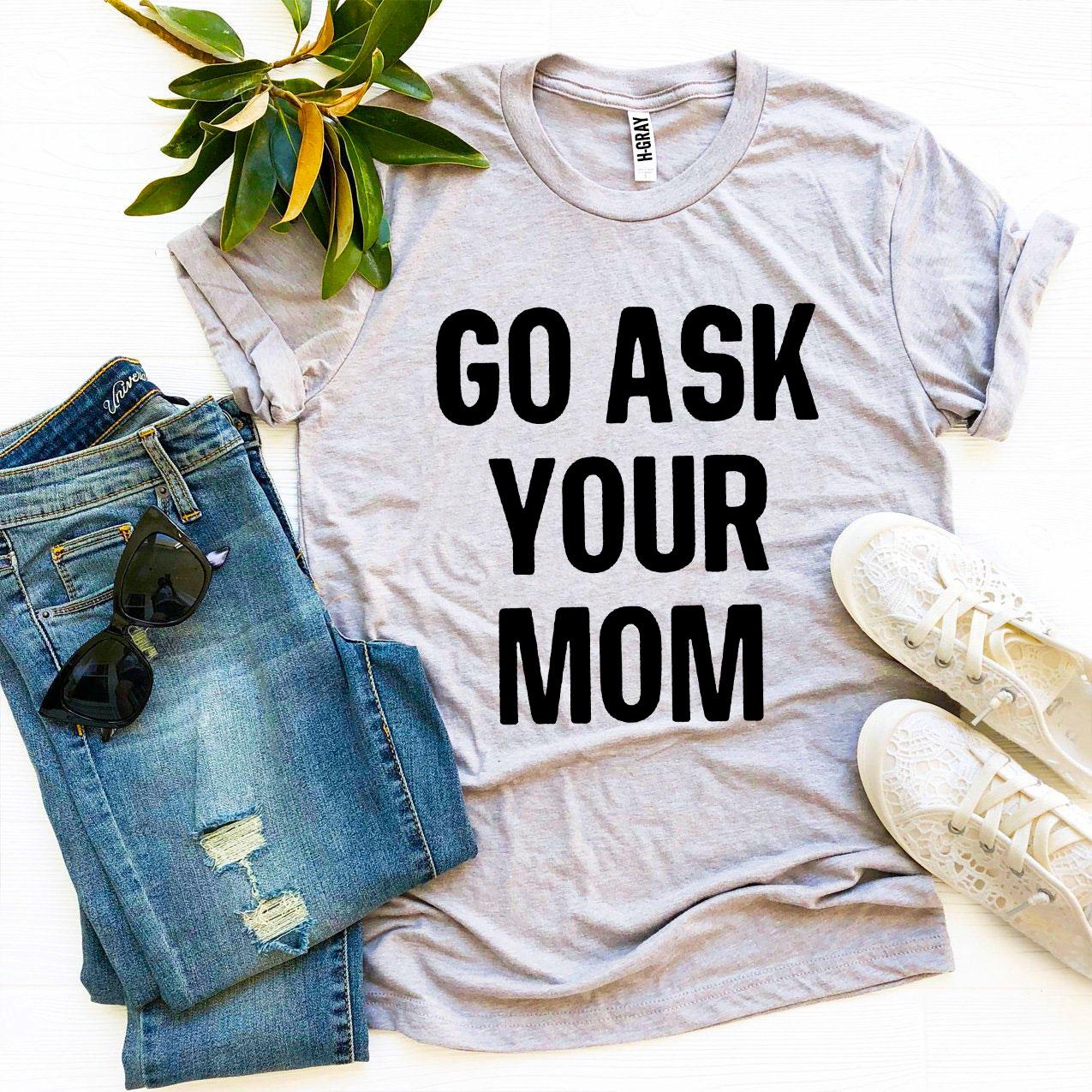 Go Ask Your Mom T-shirt - Wear and Wander