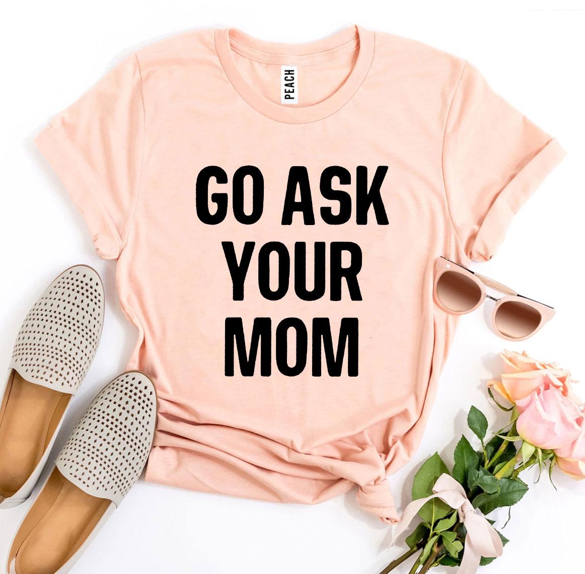 Go Ask Your Mom T-shirt - Wear and Wander