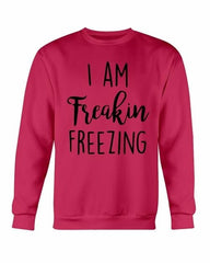 I Am Freakin Freezing Sweatshirt - Wear and Wander