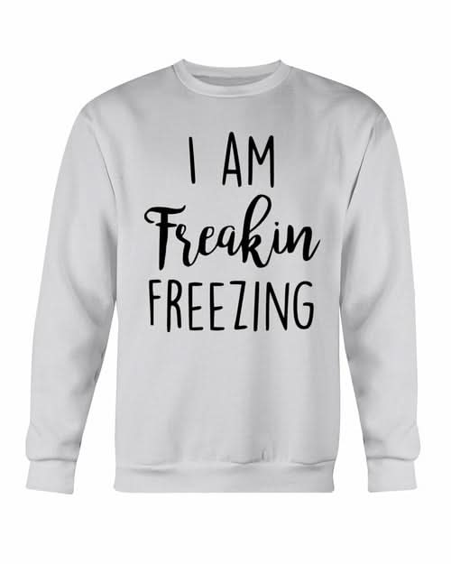 I Am Freakin Freezing Sweatshirt - Wear and Wander