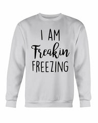 I Am Freakin Freezing Sweatshirt - Wear and Wander