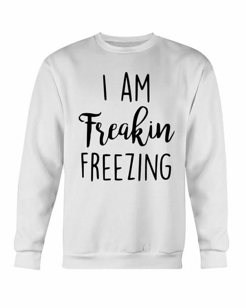 I Am Freakin Freezing Sweatshirt - Wear and Wander