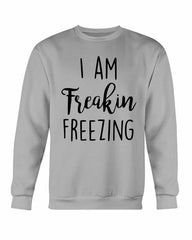 I Am Freakin Freezing Sweatshirt - Wear and Wander