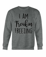 I Am Freakin Freezing Sweatshirt - Wear and Wander