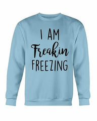 I Am Freakin Freezing Sweatshirt - Wear and Wander
