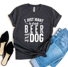 I Just Want To Drink Beer & Pet My Dog T-shirt - Wear and Wander