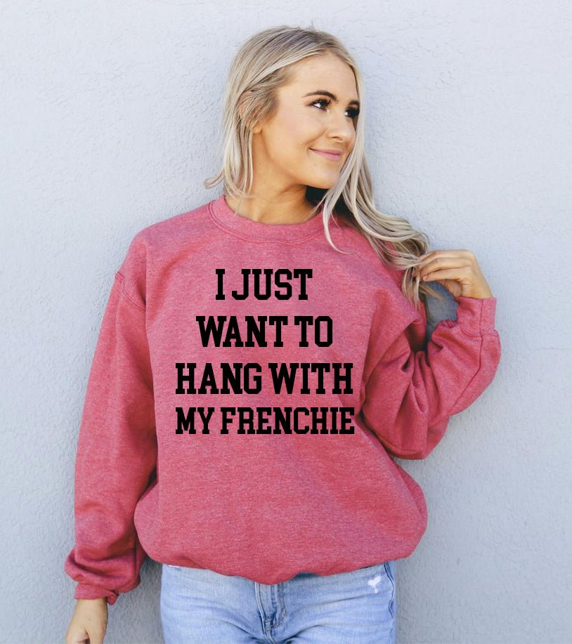 I Just Want To Hang With My Frenchie Sweatshirt - Wear and Wander