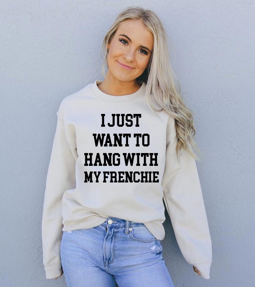 I Just Want To Hang With My Frenchie Sweatshirt - Wear and Wander