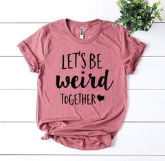 Let’s Be Weird Together T-shirt - Wear and Wander