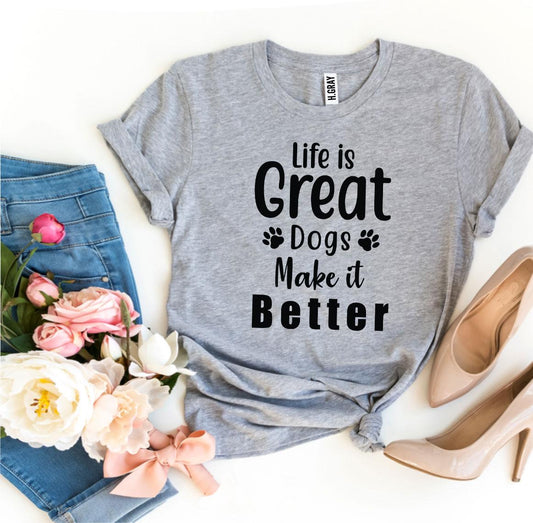 Life Is Great Dogs Make It Better T-shirt - Wear and Wander