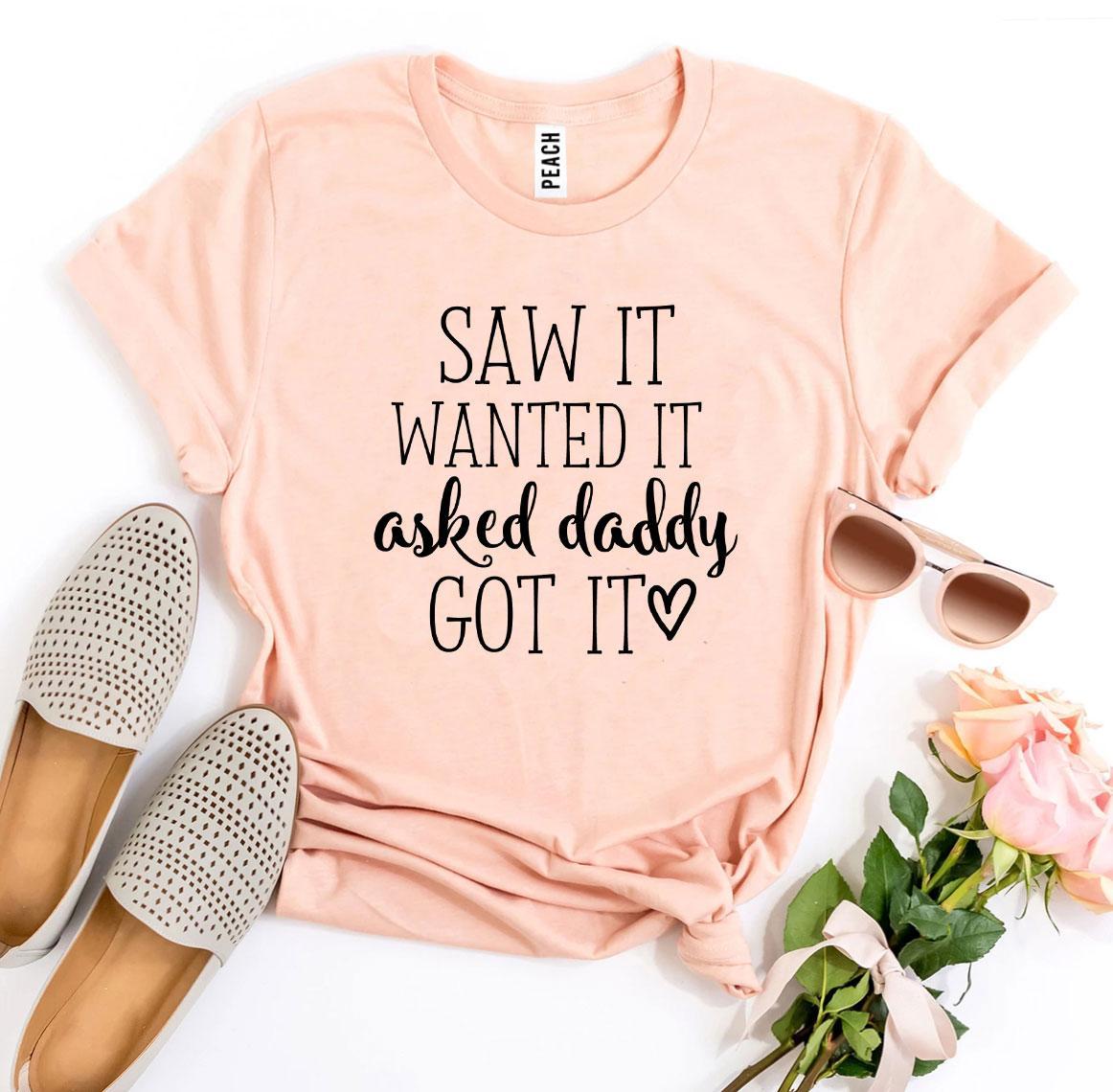 Saw It Wanted It Asked Daddy Got It T-shirt - Wear and Wander
